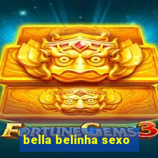 bella belinha sexo